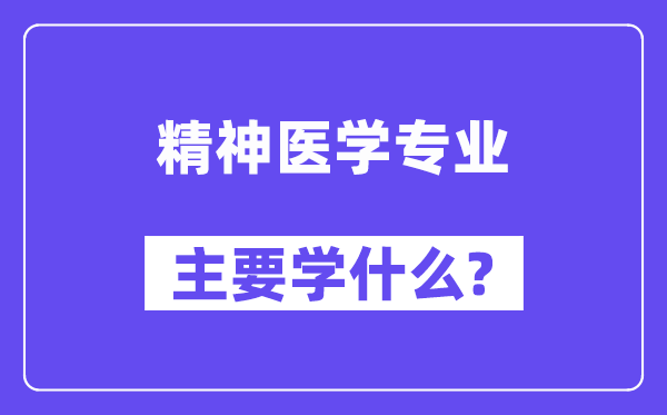 精神医学专业主要学什么？附精神医学专业课程目录