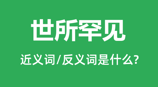 世所罕见的近义词和反义词是什么,世所罕见是什么意思