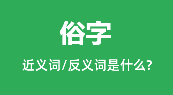 俗字的近义词和反义词是什么,俗字是什么意思