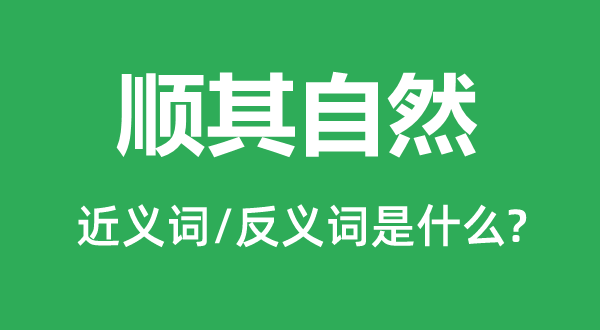 顺其自然的近义词和反义词是什么,顺其自然是什么意思