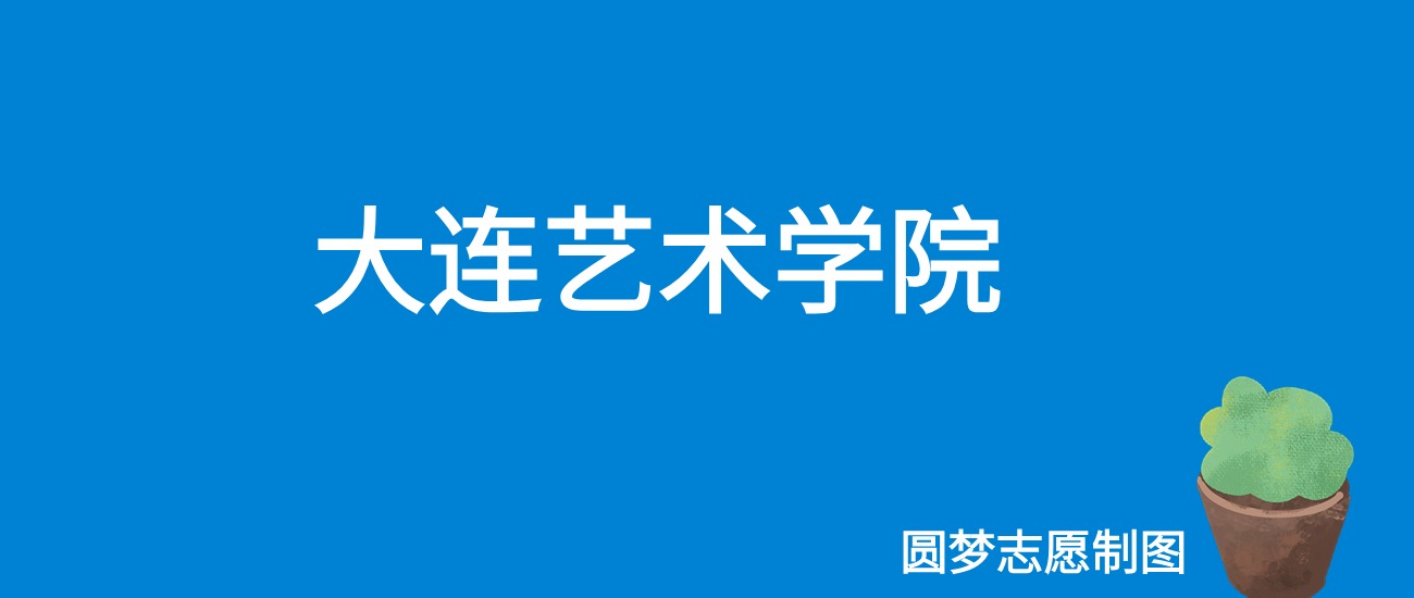 2024大连艺术学院录取分数线（全国各省最低分及位次）