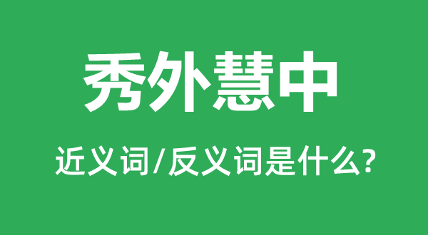 秀外慧中的近义词和反义词是什么,秀外慧中是什么意思