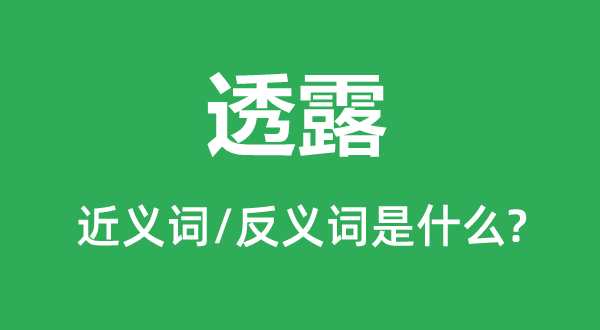 透露的近义词和反义词是什么,透露是什么意思