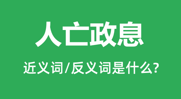 人亡政息的近义词和反义词是什么,人亡政息是什么意思