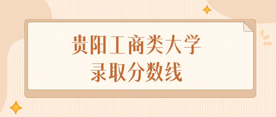 2024年贵阳工商类大学录取分数线排名（物理组+历史组）