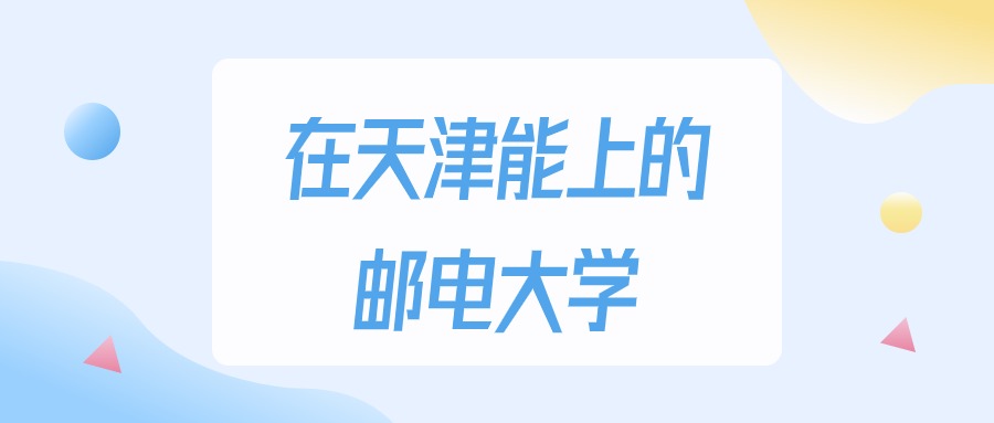 天津多少分能上邮电大学？2024年最低475分录取