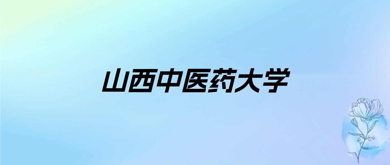 2024年山西中医药大学学费明细：一年4060-5488元（各专业收费标准）