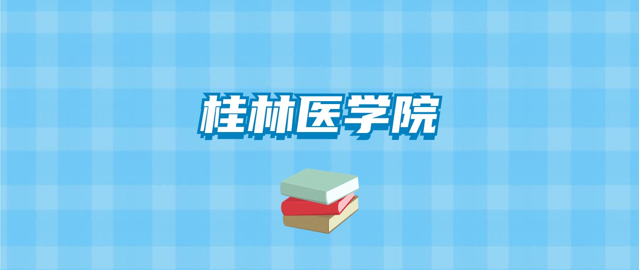 桂林医学院的录取分数线要多少？附2024招生计划及专业