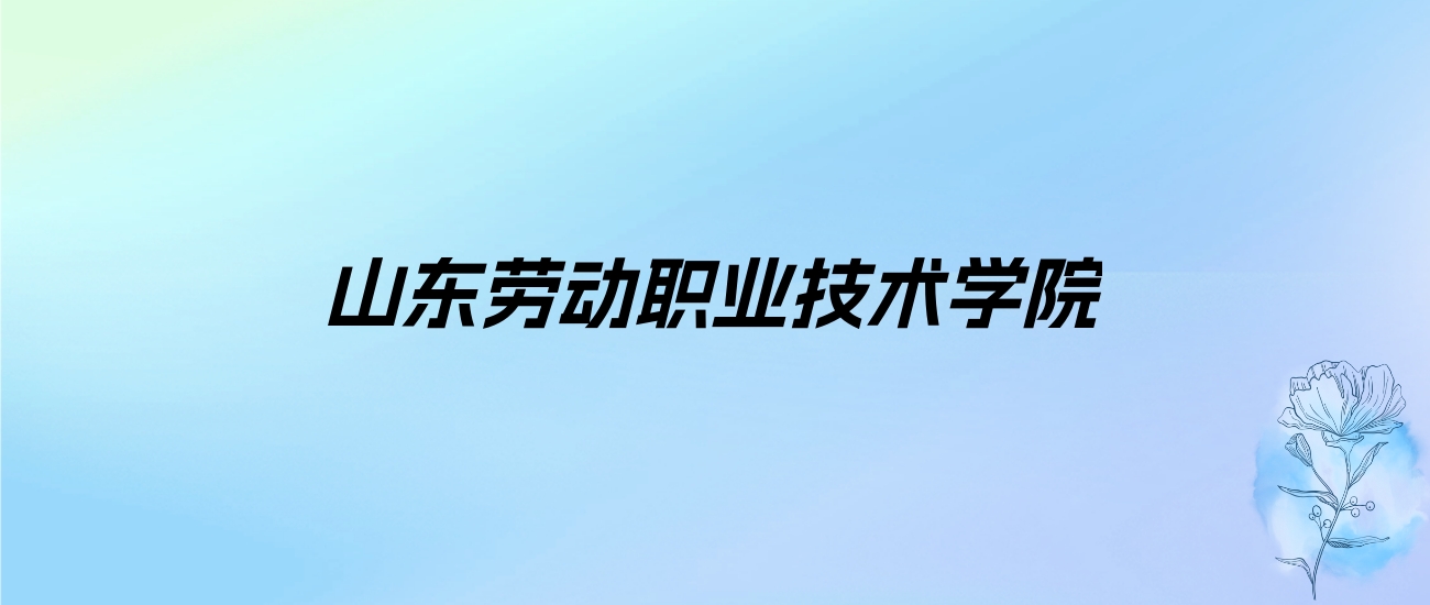 2024年山东劳动职业技术学院学费明细：一年4800-15000元（各专业收费标准）