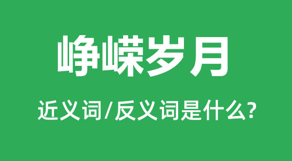 峥嵘岁月的近义词和反义词是什么,峥嵘岁月是什么意思