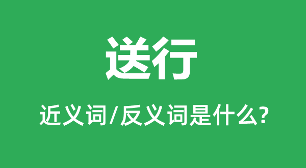 送行的近义词和反义词是什么,送行是什么意思