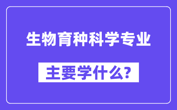 生物育种科学专业主要学什么？附生物育种科学专业课程目录