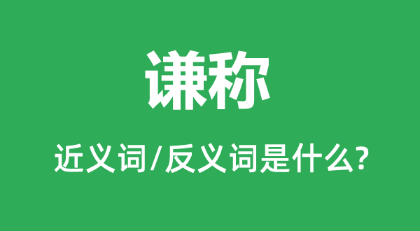 谦称的近义词和反义词是什么,谦称是什么意思