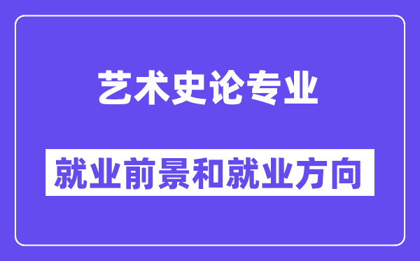 艺术史论专业就业前景和就业方向怎么样？附就业前景评分(6.2分)