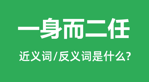 一身而二任的近义词和反义词是什么,一身而二任是什么意思