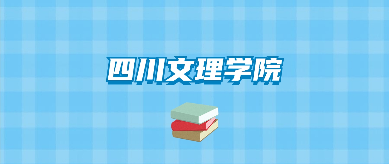 四川文理学院的录取分数线要多少？附2024招生计划及专业