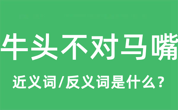 牛头不对马嘴的近义词和反义词是什么,牛头不对马嘴是什么意思