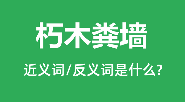 朽木粪墙的近义词和反义词是什么,朽木粪墙是什么意思