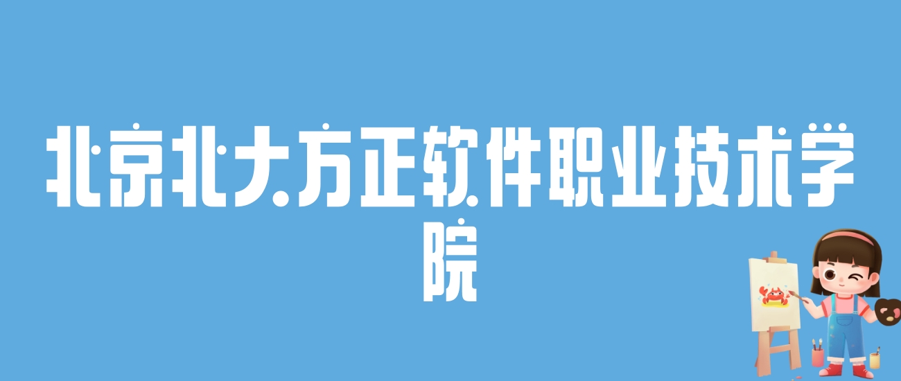 2024北京北大方正软件职业技术学院录取分数线：最低多少分能上