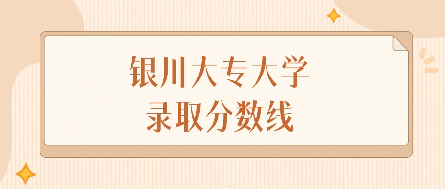 2024年银川大专大学录取分数线排名（文科+理科）