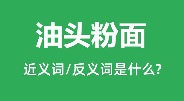 油头粉面的近义词和反义词是什么,油头粉面是什么意思