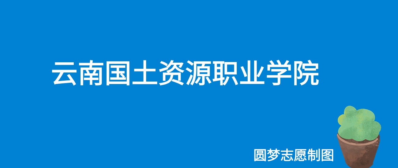 2024云南国土资源职业学院录取分数线（全国各省最低分及位次）