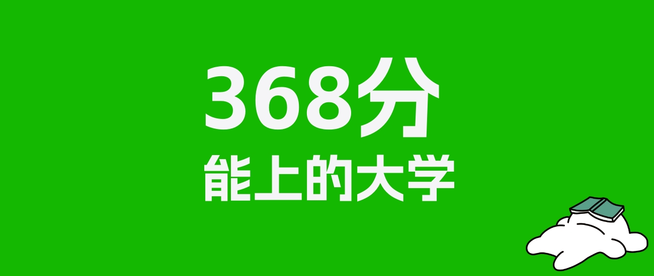 四川高考理科368分能上什么大学？附可以报的全部学校