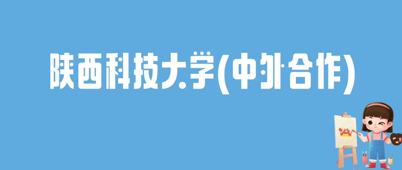 2024陕西科技大学(中外合作)录取分数线：最低多少分能上