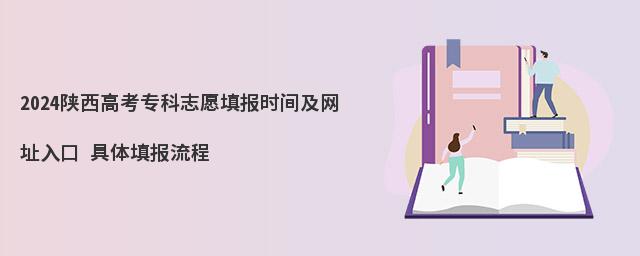 2024陕西高考专科志愿填报时间及网址入口 具体填报流程