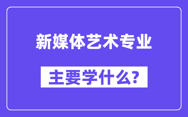 新媒体艺术专业主要学什么？附新媒体艺术专业课程目录