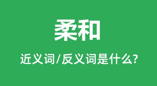 柔和的近义词和反义词是什么,柔和是什么意思