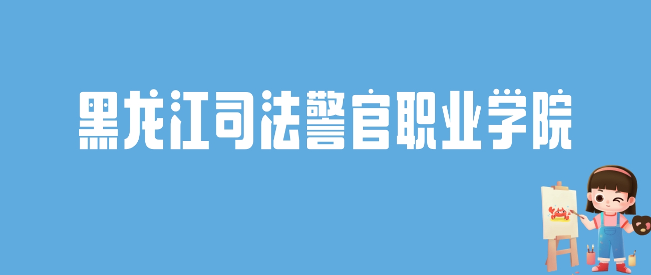 2024黑龙江司法警官职业学院录取分数线：最低多少分能上