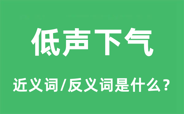 低声下气的近义词和反义词是什么,低声下气是什么意思