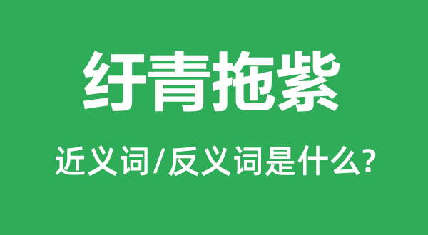 纡青拖紫的近义词和反义词是什么,纡青拖紫是什么意思