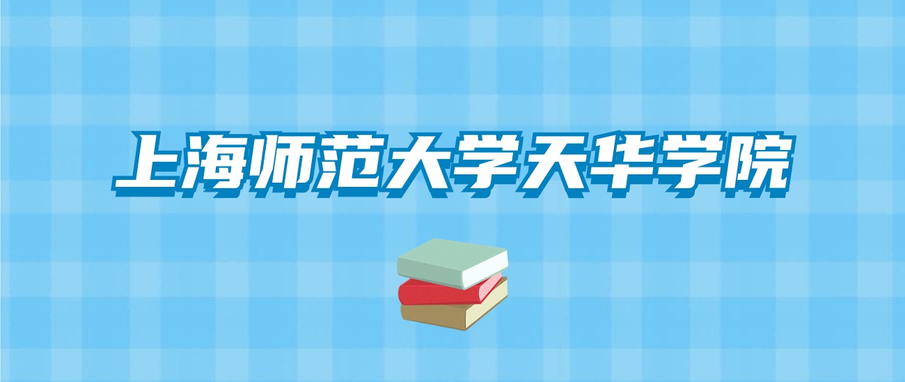 上海师范大学天华学院的录取分数线要多少？附2024招生计划及专业