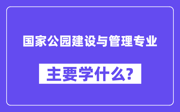 国家公园建设与管理专业主要学什么？附国家公园建设与管理专业课程目录