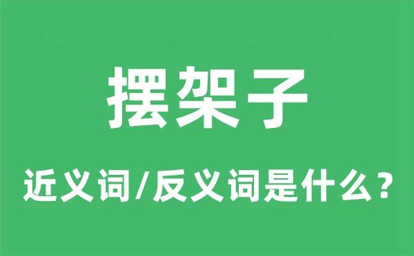 摆架子的近义词和反义词是什么,摆架子是什么意思