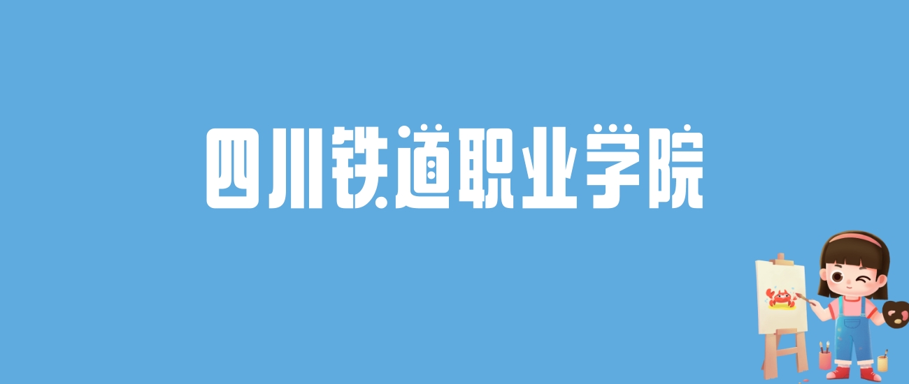 2024四川铁道职业学院录取分数线汇总：全国各省最低多少分能上