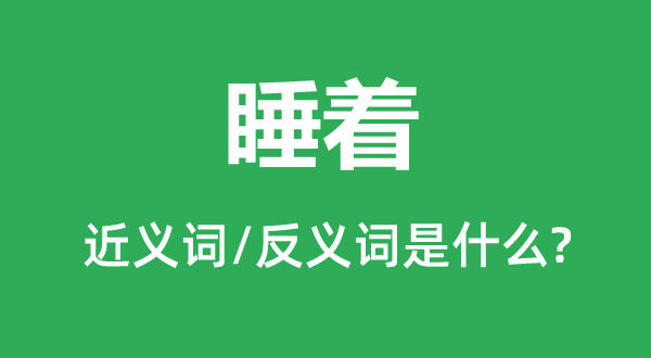 睡着的近义词和反义词是什么,睡着是什么意思