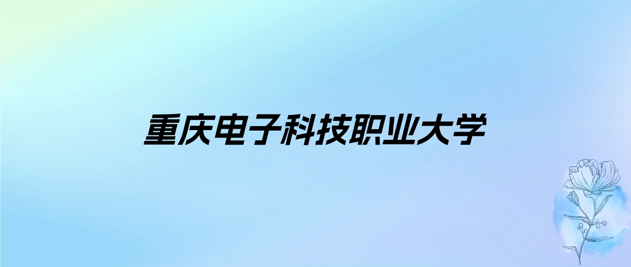 2024年重庆电子科技职业大学学费明细：一年6000-8300元（各专业收费标准）