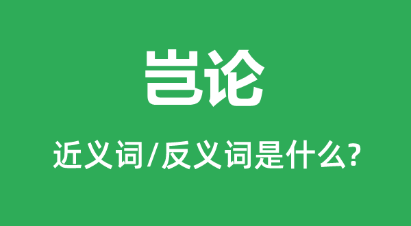 岂论的近义词和反义词是什么,岂论是什么意思