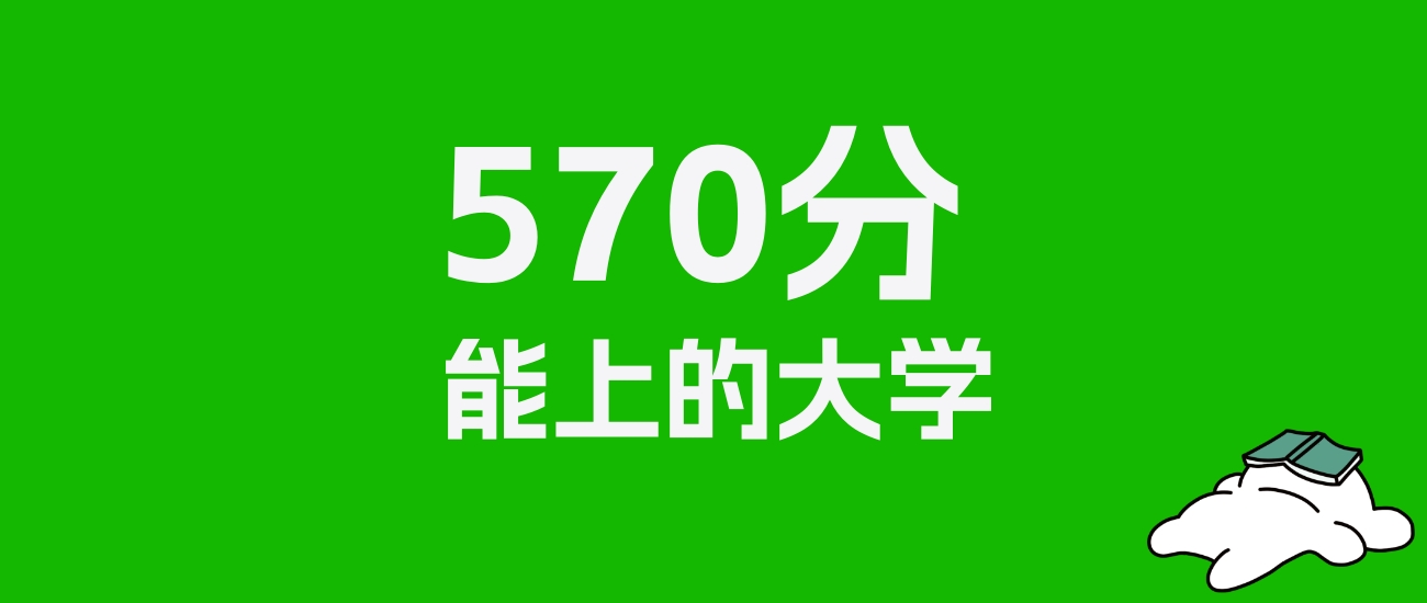 黑龙江高考570分能上什么大学？2025年可以读哪些学校？