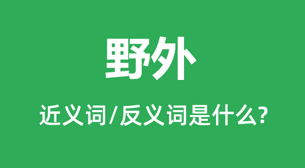 野外的近义词和反义词是什么,野外是什么意思