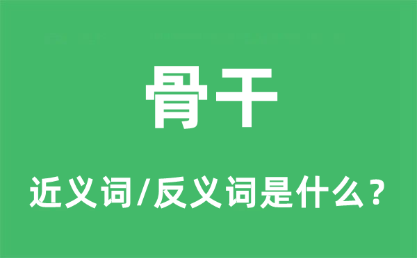 骨干的近义词和反义词是什么,骨干是什么意思