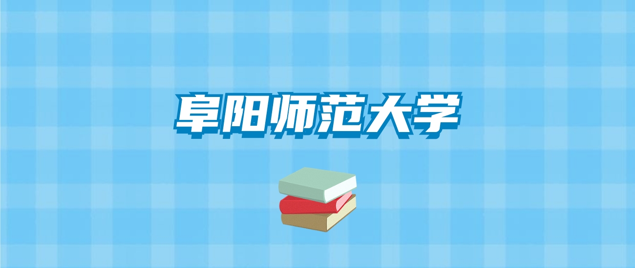 阜阳师范大学的录取分数线要多少？附2024招生计划及专业