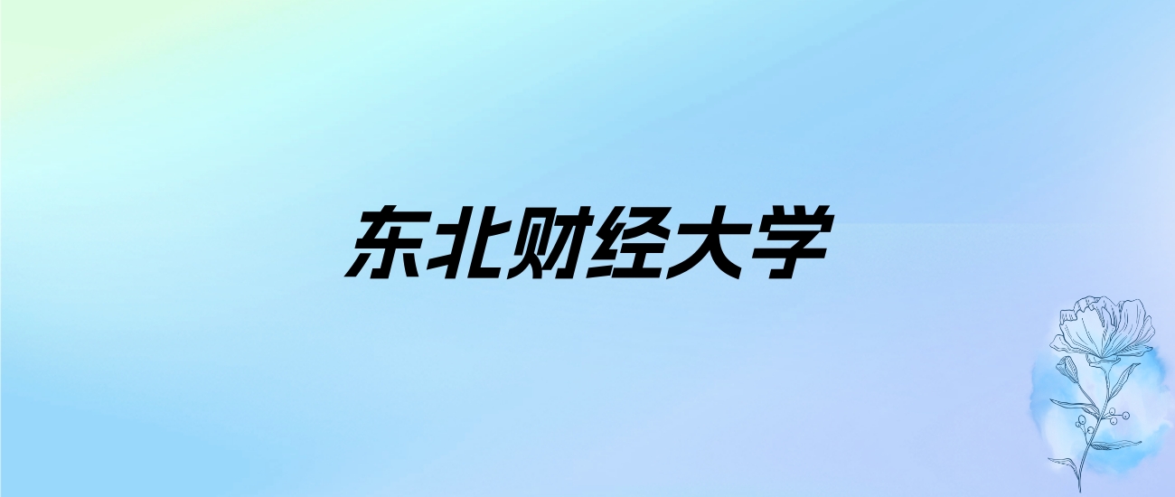 2024年东北财经大学学费明细：一年4800-60000元（各专业收费标准）