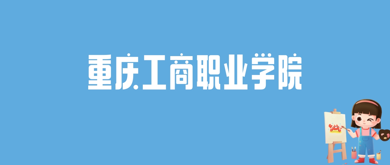 2024重庆工商职业学院录取分数线汇总：全国各省最低多少分能上