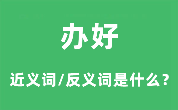 办好的近义词和反义词是什么,办好是什么意思