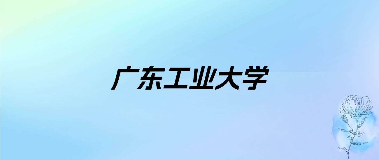 2024年广东工业大学学费明细：一年6060-6850元（各专业收费标准）