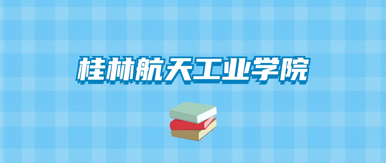 桂林航天工业学院的录取分数线要多少？附2024招生计划及专业